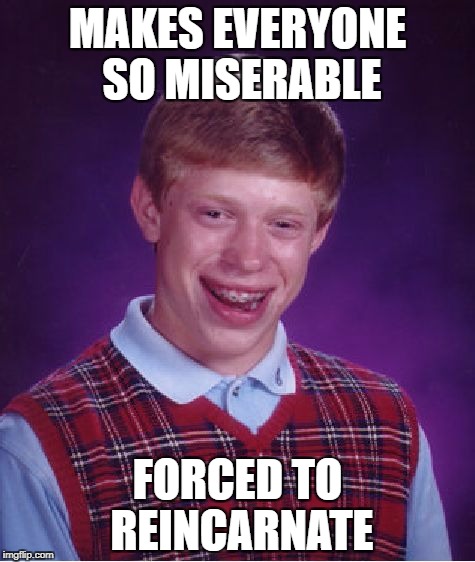 Bad Luck Brian Meme | MAKES EVERYONE SO MISERABLE FORCED TO REINCARNATE | image tagged in memes,bad luck brian | made w/ Imgflip meme maker