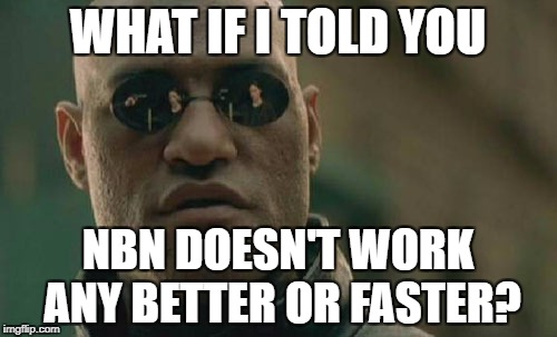 Matrix Morpheus Meme | WHAT IF I TOLD YOU NBN DOESN'T WORK ANY BETTER OR FASTER? | image tagged in memes,matrix morpheus | made w/ Imgflip meme maker