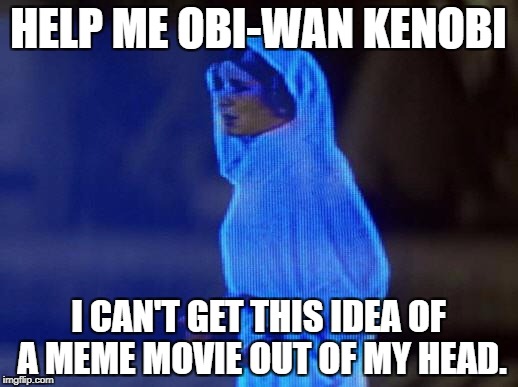 I just don't know. | HELP ME OBI-WAN KENOBI; I CAN'T GET THIS IDEA OF A MEME MOVIE OUT OF MY HEAD. | image tagged in help me obi wan | made w/ Imgflip meme maker