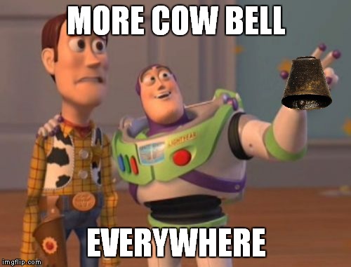 X, X Everywhere Meme | MORE COW BELL EVERYWHERE | image tagged in memes,x x everywhere | made w/ Imgflip meme maker