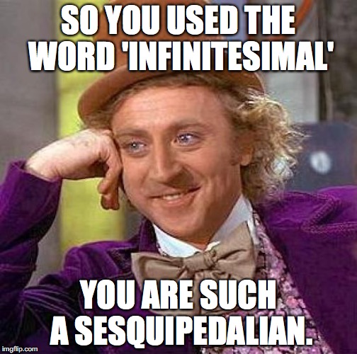 Creepy Condescending Wonka Meme | SO YOU USED THE WORD 'INFINITESIMAL'; YOU ARE SUCH A SESQUIPEDALIAN. | image tagged in memes,creepy condescending wonka | made w/ Imgflip meme maker