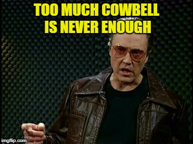 TOO MUCH COWBELL IS NEVER ENOUGH | made w/ Imgflip meme maker