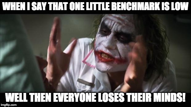 And everybody loses their minds Meme | WHEN I SAY THAT ONE LITTLE BENCHMARK IS LOW; WELL THEN EVERYONE LOSES THEIR MINDS! | image tagged in memes,and everybody loses their minds | made w/ Imgflip meme maker