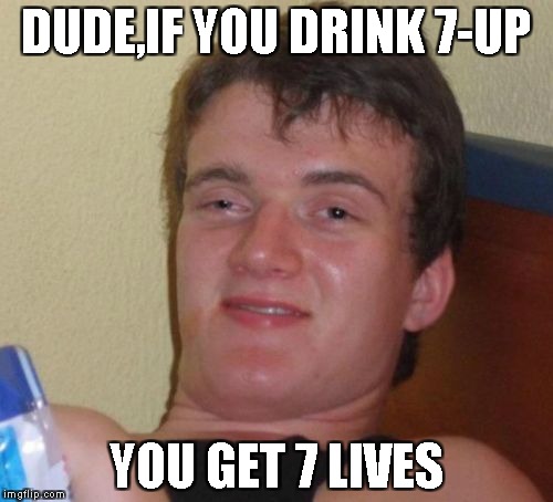 10 Guy Meme | DUDE,IF YOU DRINK 7-UP YOU GET 7 LIVES | image tagged in memes,10 guy | made w/ Imgflip meme maker