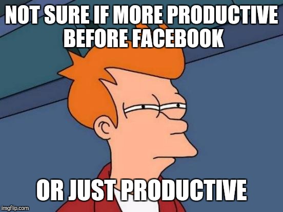 Futurama Fry Meme | NOT SURE IF MORE PRODUCTIVE BEFORE FACEBOOK; OR JUST PRODUCTIVE | image tagged in memes,futurama fry | made w/ Imgflip meme maker