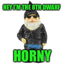 Horny Dearf | HEY I’M THE 8TH DWARF; HORNY | image tagged in snow white,dwarf | made w/ Imgflip meme maker