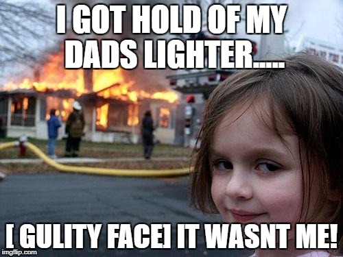 Disaster Girl | I GOT HOLD OF MY DADS LIGHTER..... [ GULITY FACE]
IT WASNT ME! | image tagged in memes,disaster girl | made w/ Imgflip meme maker