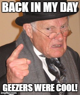 Back In My Day Meme | BACK IN MY DAY GEEZERS WERE COOL! | image tagged in memes,back in my day | made w/ Imgflip meme maker