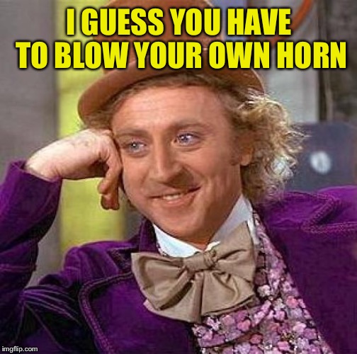 Creepy Condescending Wonka Meme | I GUESS YOU HAVE TO BLOW YOUR OWN HORN | image tagged in memes,creepy condescending wonka | made w/ Imgflip meme maker