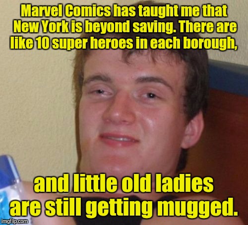 10 Guy | Marvel Comics has taught me that New York is beyond saving. There are like 10 super heroes in each borough, and little old ladies are still getting mugged. | image tagged in memes,10 guy | made w/ Imgflip meme maker