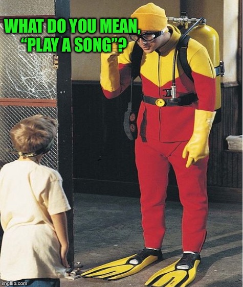 WHAT DO YOU MEAN, “PLAY A SONG”? | made w/ Imgflip meme maker