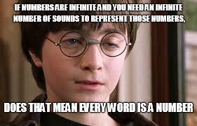 Harry Potter Stoned | IF NUMBERS ARE INFINITE AND YOU NEED AN INFINITE NUMBER OF SOUNDS TO REPRESENT THOSE NUMBERS, DOES THAT MEAN EVERY WORD IS A NUMBER | image tagged in harry potter stoned | made w/ Imgflip meme maker