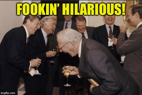 Laughing Men In Suits Meme | FOOKIN’ HILARIOUS! | image tagged in memes,laughing men in suits | made w/ Imgflip meme maker