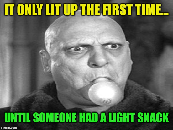 IT ONLY LIT UP THE FIRST TIME... UNTIL SOMEONE HAD A LIGHT SNACK | made w/ Imgflip meme maker