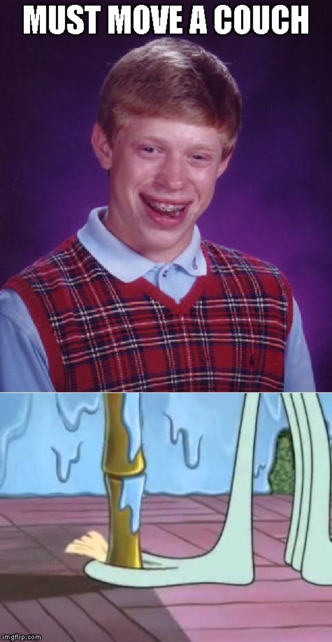 The most uncomfortable-to-watch scene in Spongebob...Brutal Weekend,a PowerMetalhead,MistyZuZu and smerkin event Dec 2-4th!!! | MUST MOVE A COUCH | image tagged in memes,brutal weekend,powermetalhead,spongebob,bad luck brian,blb | made w/ Imgflip meme maker