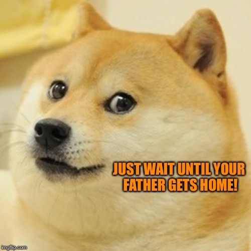 Doge Meme | JUST WAIT UNTIL YOUR FATHER GETS HOME! | image tagged in memes,doge | made w/ Imgflip meme maker