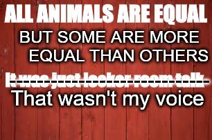 Animal Farm | BUT SOME ARE MORE    EQUAL THAN OTHERS; -----------------------------; That wasn't my voice | image tagged in animal farm,orwellian,trump,truth | made w/ Imgflip meme maker