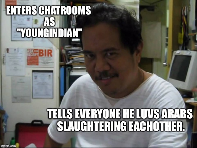 Filipino creppy smile | ENTERS CHATROOMS AS "YOUNGINDIAN"; TELLS EVERYONE HE LUVS ARABS SLAUGHTERING EACHOTHER. | image tagged in filipino creppy smile | made w/ Imgflip meme maker