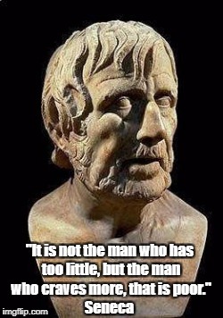 "It is not the man who has too little, but the man who craves more, that is poor." Seneca | made w/ Imgflip meme maker