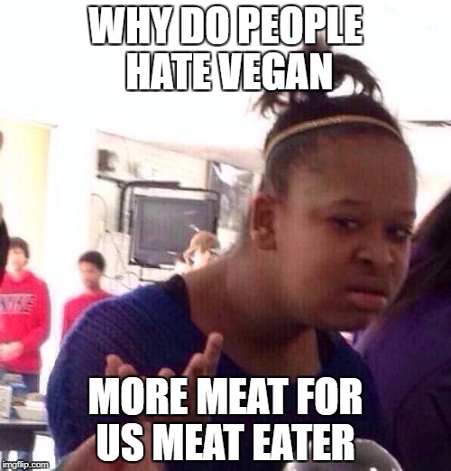 Black Girl Wat | WHY DO PEOPLE HATE VEGAN; MORE MEAT FOR US MEAT EATER | image tagged in memes,black girl wat,ssby,funny | made w/ Imgflip meme maker