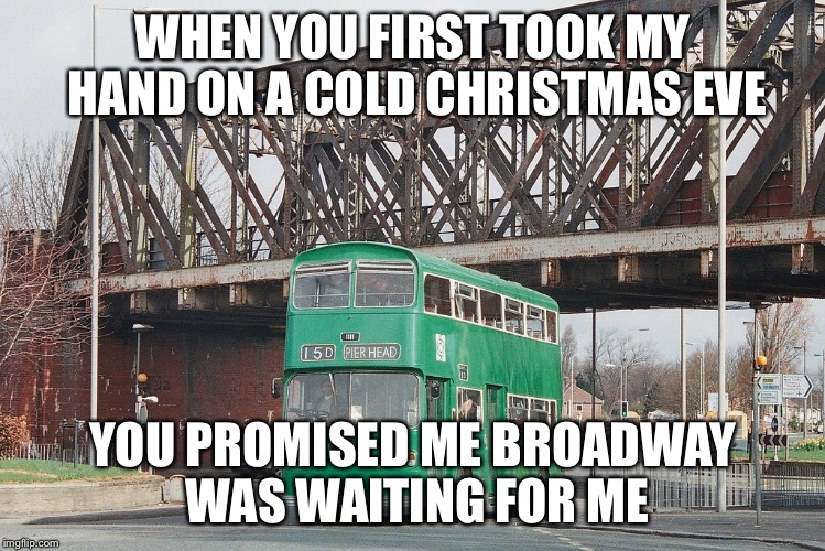 Christmas | WHEN YOU FIRST TOOK MY HAND ON A COLD CHRISTMAS EVE; YOU PROMISED ME BROADWAY WAS WAITING FOR ME | image tagged in christmas | made w/ Imgflip meme maker