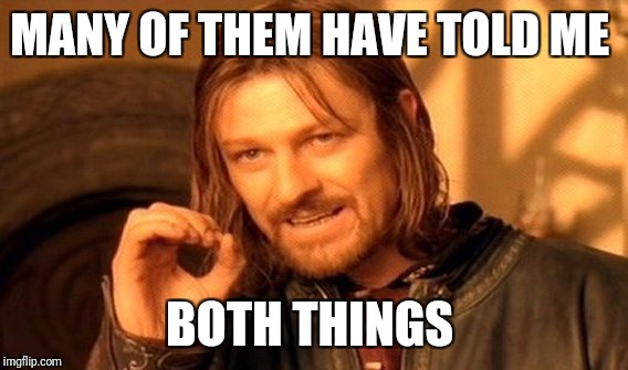 One Does Not Simply Meme | MANY OF THEM HAVE TOLD ME BOTH THINGS | image tagged in memes,one does not simply | made w/ Imgflip meme maker