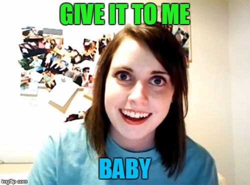 GIVE IT TO ME BABY | made w/ Imgflip meme maker