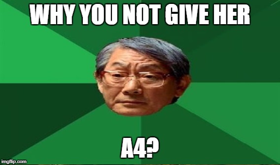 WHY YOU NOT GIVE HER A4? | made w/ Imgflip meme maker