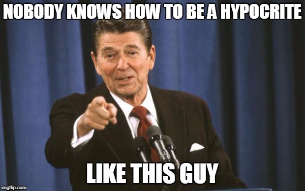 Ronald Reagan | NOBODY KNOWS HOW TO BE A HYPOCRITE; LIKE THIS GUY | image tagged in ronald reagan,hypocrisy | made w/ Imgflip meme maker