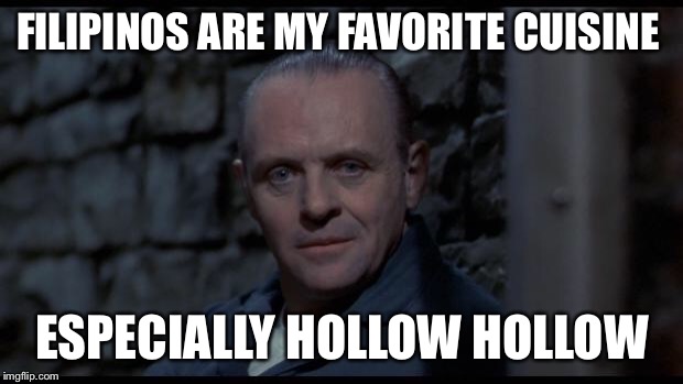 hannibal lecter silence of the lambs | FILIPINOS ARE MY FAVORITE CUISINE; ESPECIALLY HOLLOW HOLLOW | image tagged in hannibal lecter silence of the lambs,memes | made w/ Imgflip meme maker