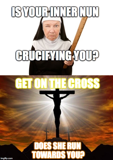 SHAMING FAKE AUTHORITY vs GENUINE CARE | IS YOUR INNER NUN; CRUCIFYING YOU? GET ON THE CROSS; DOES SHE RUN TOWARDS YOU? | image tagged in yahuah,yahusha,memes,imgflip,inner nun | made w/ Imgflip meme maker