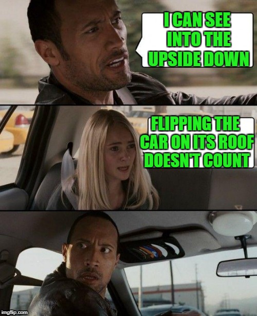 The Rock Driving Meme | I CAN SEE INTO THE UPSIDE DOWN FLIPPING THE CAR ON ITS ROOF DOESN'T COUNT | image tagged in memes,the rock driving | made w/ Imgflip meme maker