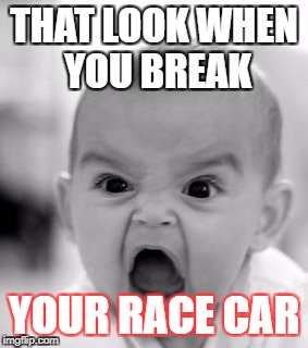 Angry Baby | THAT LOOK WHEN YOU BREAK; YOUR RACE CAR | image tagged in memes,angry baby | made w/ Imgflip meme maker