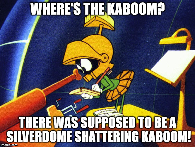 Marvin the Martian | WHERE'S THE KABOOM? THERE WAS SUPPOSED TO BE A SILVERDOME SHATTERING KABOOM! | image tagged in marvin the martian | made w/ Imgflip meme maker
