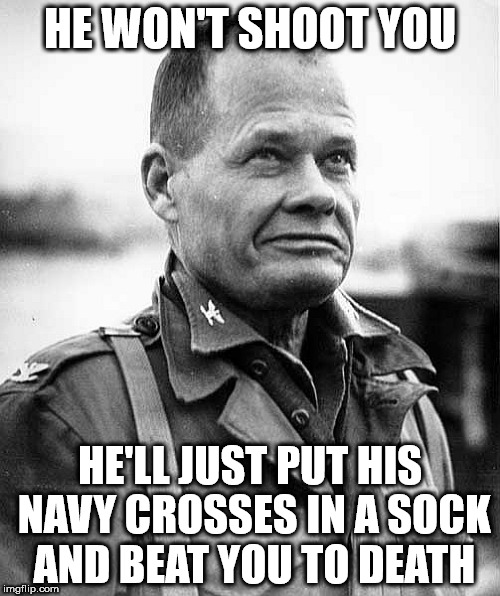 chesty puller | HE WON'T SHOOT YOU; HE'LL JUST PUT HIS NAVY CROSSES IN A SOCK AND BEAT YOU TO DEATH | image tagged in chesty puller | made w/ Imgflip meme maker