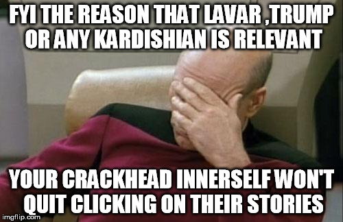 Captain Picard Facepalm Meme | FYI THE REASON THAT LAVAR ,TRUMP OR ANY KARDISHIAN IS RELEVANT; YOUR CRACKHEAD INNERSELF WON'T QUIT CLICKING ON THEIR STORIES | image tagged in memes,captain picard facepalm | made w/ Imgflip meme maker