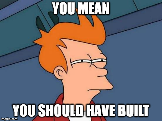 Futurama Fry Meme | YOU MEAN YOU SHOULD HAVE BUILT | image tagged in memes,futurama fry | made w/ Imgflip meme maker