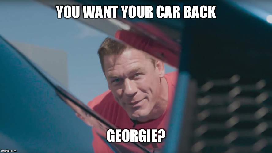YOU WANT YOUR CAR BACK; GEORGIE? | image tagged in john cena ford | made w/ Imgflip meme maker