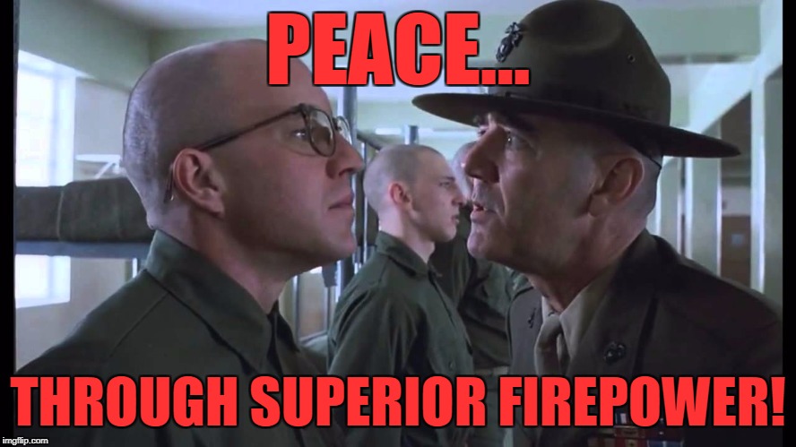 full metal jacket | PEACE... THROUGH SUPERIOR FIREPOWER! | image tagged in full metal jacket | made w/ Imgflip meme maker