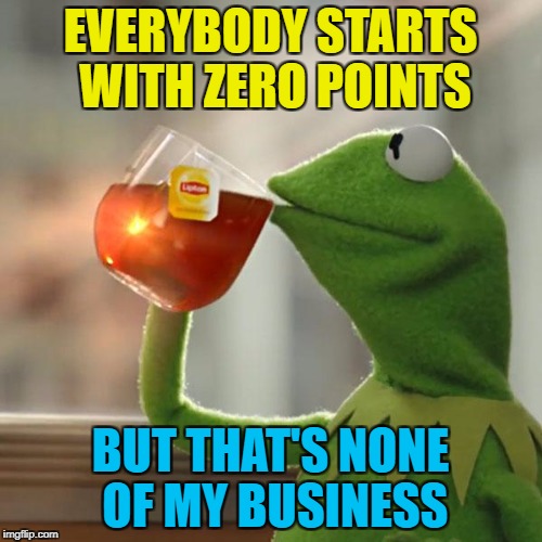 But That's None Of My Business Meme | EVERYBODY STARTS WITH ZERO POINTS BUT THAT'S NONE OF MY BUSINESS | image tagged in memes,but thats none of my business,kermit the frog | made w/ Imgflip meme maker