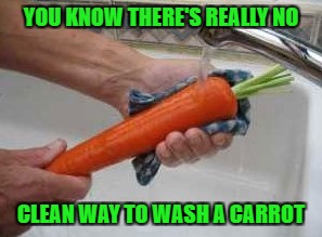 Food Week Nov 29 - Dec 5...A TruMooCereal Event. | YOU KNOW THERE'S REALLY NO; CLEAN WAY TO WASH A CARROT | image tagged in carrot wash,memes,food week,funny,food,carrots | made w/ Imgflip meme maker