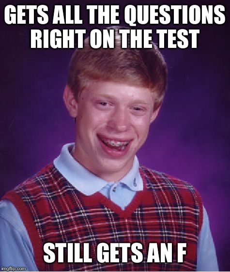 Bad Luck Brian Meme | GETS ALL THE QUESTIONS RIGHT ON THE TEST; STILL GETS AN F | image tagged in memes,bad luck brian | made w/ Imgflip meme maker