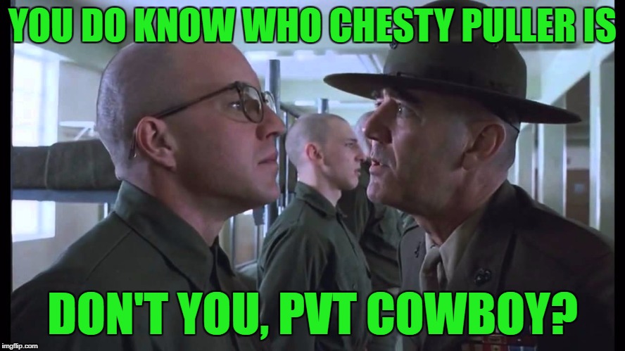 full metal jacket | YOU DO KNOW WHO CHESTY PULLER IS DON'T YOU, PVT COWBOY? | image tagged in full metal jacket | made w/ Imgflip meme maker
