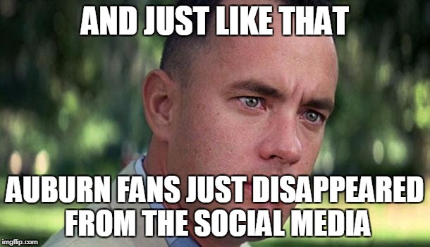 Forest Gump | AND JUST LIKE THAT; AUBURN FANS JUST DISAPPEARED FROM THE SOCIAL MEDIA | image tagged in forest gump | made w/ Imgflip meme maker