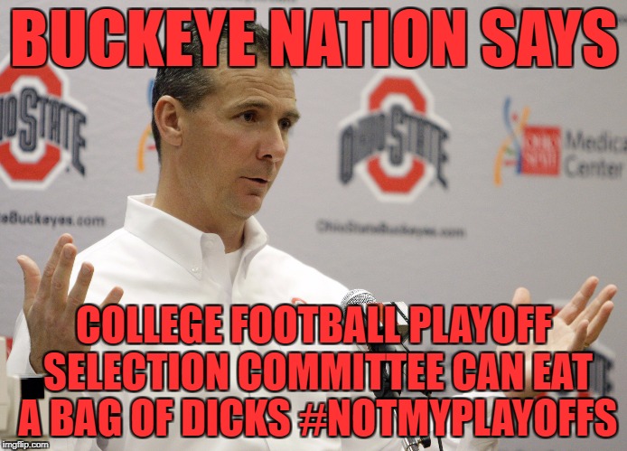 I think the Russians run the committee. | BUCKEYE NATION SAYS; COLLEGE FOOTBALL PLAYOFF SELECTION COMMITTEE CAN EAT A BAG OF DICKS #NOTMYPLAYOFFS | image tagged in fuck alabama,ohio state u mad bro? | made w/ Imgflip meme maker