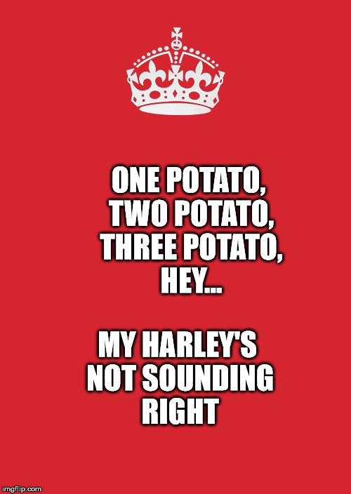 Keep Calm And Carry On Red Meme | ONE POTATO, TWO POTATO, THREE POTATO, HEY... MY HARLEY'S NOT SOUNDING RIGHT | image tagged in memes,keep calm and carry on red | made w/ Imgflip meme maker