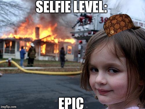 Disaster Girl | SELFIE LEVEL:; EPIC | image tagged in memes,disaster girl,scumbag | made w/ Imgflip meme maker