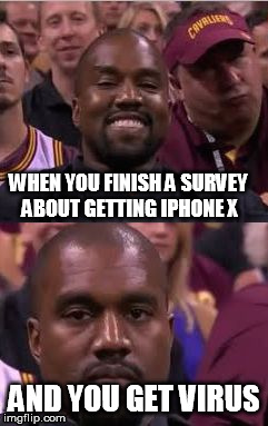 Kanye Smile Then Sad | WHEN YOU FINISH A SURVEY ABOUT GETTING IPHONE X; AND YOU GET VIRUS | image tagged in kanye smile then sad | made w/ Imgflip meme maker