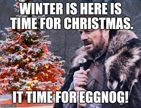Brace for Christmas | WINTER IS HERE IS TIME FOR CHRISTMAS. IT TIME FOR EGGNOG! | image tagged in brace for christmas | made w/ Imgflip meme maker