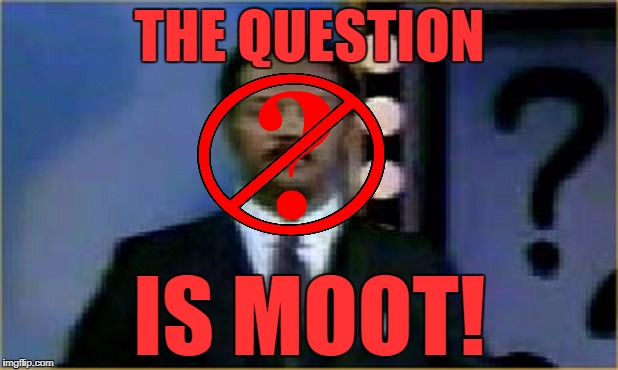The Question Is Moot! | THE QUESTION IS MOOT! | image tagged in the question is moot | made w/ Imgflip meme maker